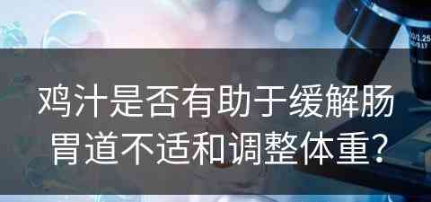 鸡汁是否有助于缓解肠胃道不适和调整体重？